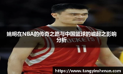 姚明在NBA的传奇之路与中国篮球的崛起之影响分析