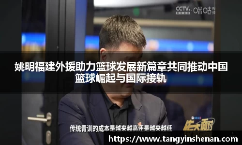 姚明福建外援助力篮球发展新篇章共同推动中国篮球崛起与国际接轨