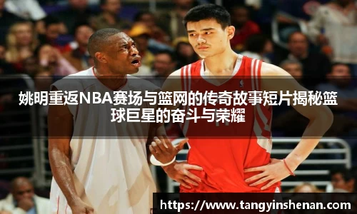 姚明重返NBA赛场与篮网的传奇故事短片揭秘篮球巨星的奋斗与荣耀